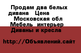 Продам два белых дивана › Цена ­ 5 000 - Московская обл. Мебель, интерьер » Диваны и кресла   